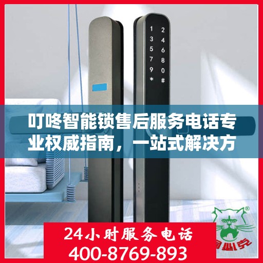 叮咚智能锁售后服务电话专业权威指南，一站式解决方案，贴心服务触手可及！