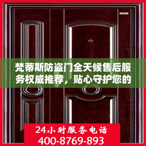 梵蒂斯防盗门全天候售后服务权威推荐，贴心守护您的安全选择