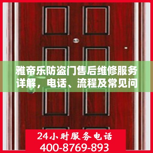 雅帝乐防盗门售后维修服务详解，电话、流程及常见问题解答