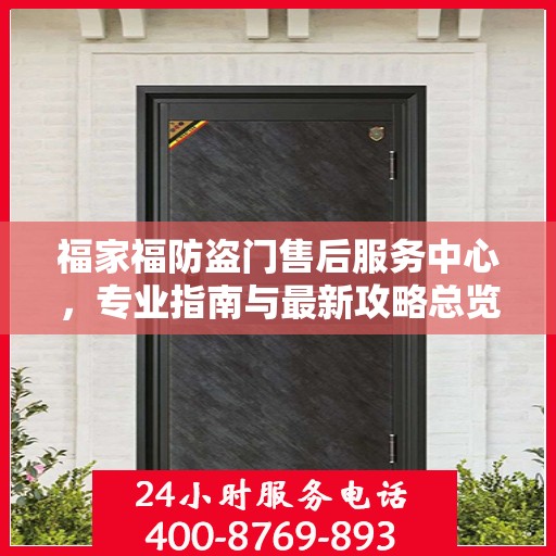 福家福防盗门售后服务中心，专业指南与最新攻略总览