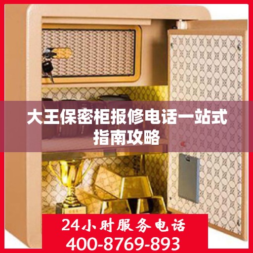 大王保密柜报修电话一站式指南攻略
