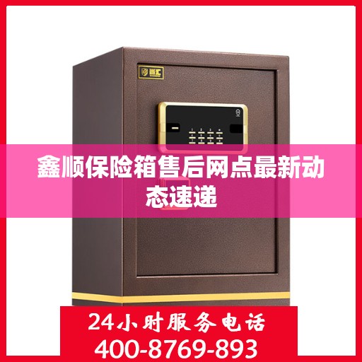 鑫顺保险箱售后网点最新动态速递