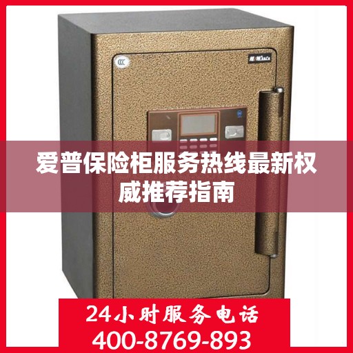 爱普保险柜服务热线最新权威推荐指南