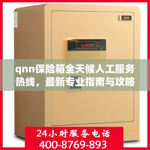 qnn保险箱全天候人工服务热线，最新专业指南与攻略