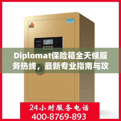 Diplomat保险箱全天候服务热线，最新专业指南与攻略速递