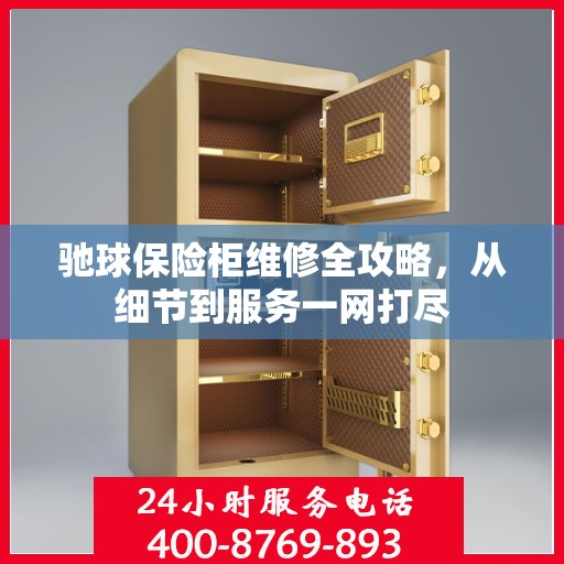 驰球保险柜维修全攻略，从细节到服务一网打尽
