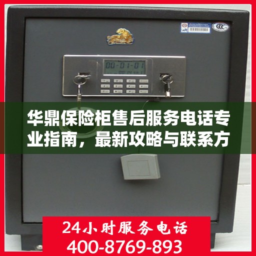 华鼎保险柜售后服务电话专业指南，最新攻略与联系方式揭秘