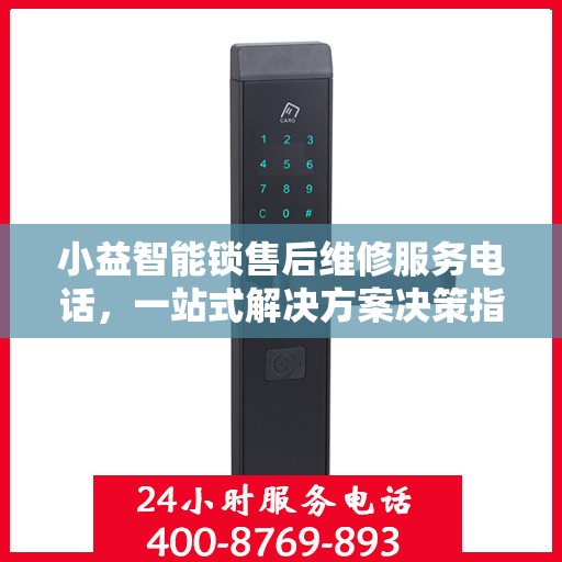 小益智能锁售后维修服务电话，一站式解决方案决策指南