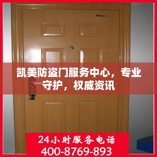 凯美防盗门服务中心，专业守护，权威资讯