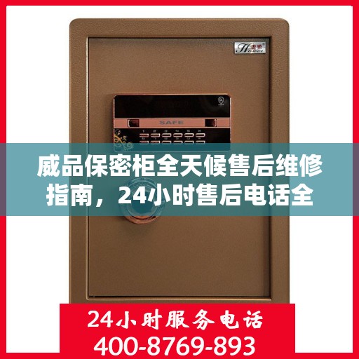 威品保密柜全天候售后维修指南，24小时售后电话全解析