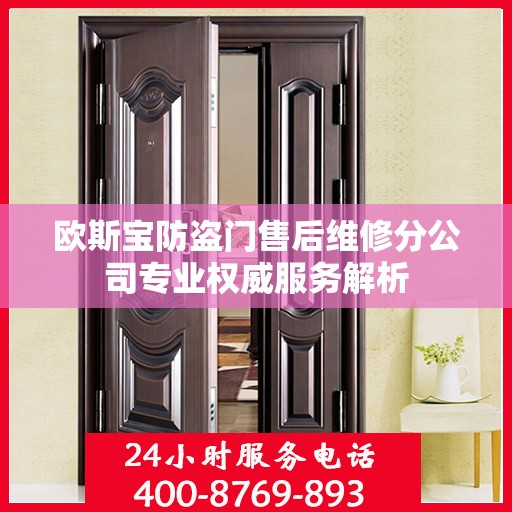 欧斯宝防盗门售后维修分公司专业权威服务解析