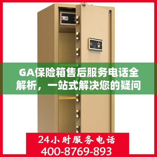 GA保险箱售后服务电话全解析，一站式解决您的疑问和需求