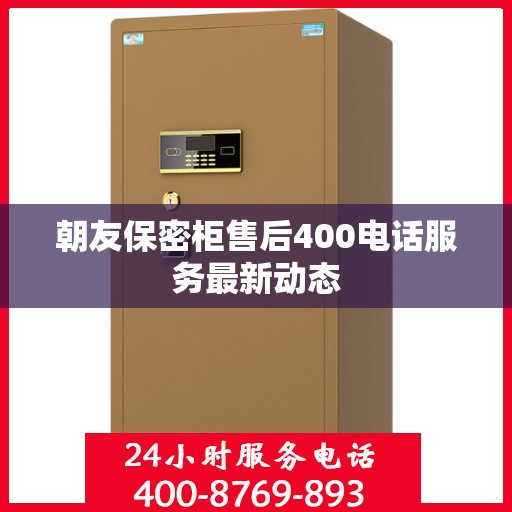 朝友保密柜售后400电话服务最新动态