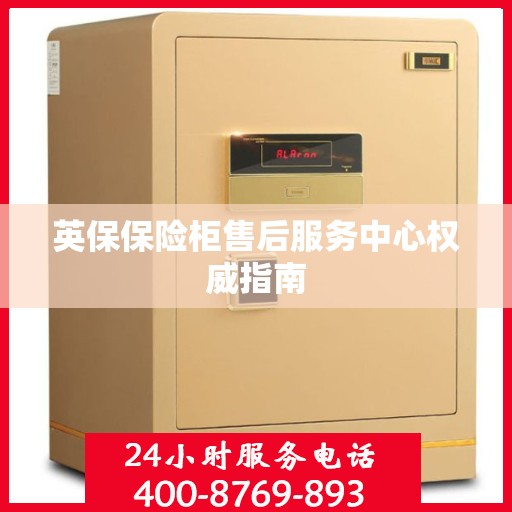 英保保险柜售后服务中心权威指南