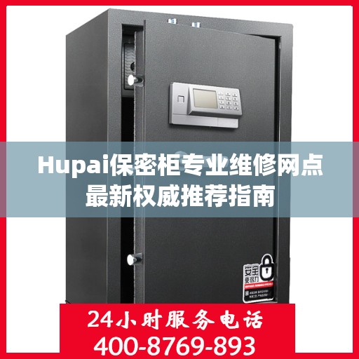 Hupai保密柜专业维修网点最新权威推荐指南