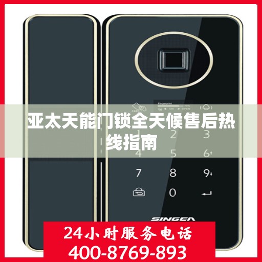 亚太天能门锁全天候售后热线指南