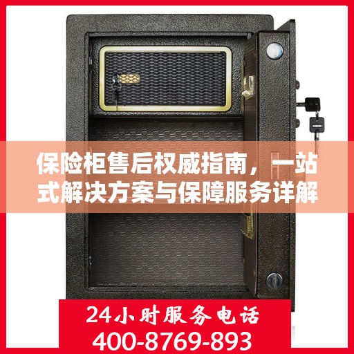 保险柜售后权威指南，一站式解决方案与保障服务详解