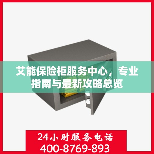 艾能保险柜服务中心，专业指南与最新攻略总览