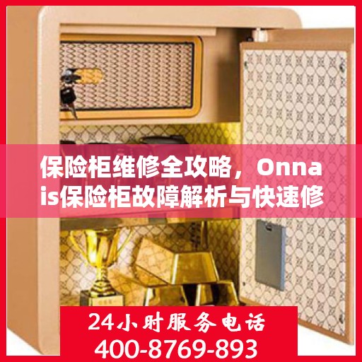 保险柜维修全攻略，Onnais保险柜故障解析与快速修复