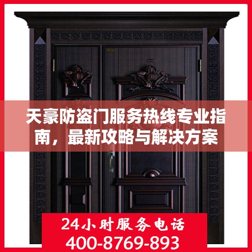 天豪防盗门服务热线专业指南，最新攻略与解决方案