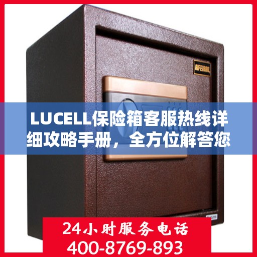 LUCELL保险箱客服热线详细攻略手册，全方位解答您的疑问与需求