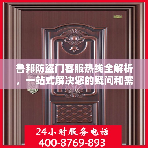 鲁邦防盗门客服热线全解析，一站式解决您的疑问和需求