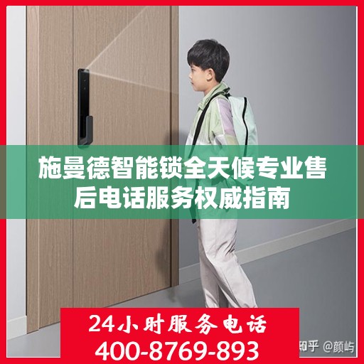 施曼德智能锁全天候专业售后电话服务权威指南
