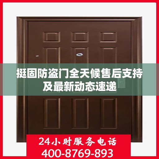 挺固防盗门全天候售后支持及最新动态速递