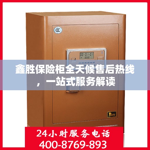 鑫胜保险柜全天候售后热线，一站式服务解读