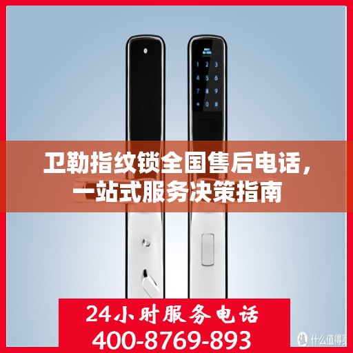 卫勒指纹锁全国售后电话，一站式服务决策指南