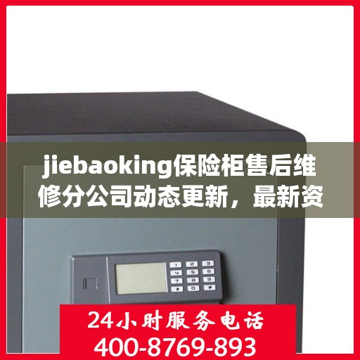 jiebaoking保险柜售后维修分公司动态更新，最新资讯一网打尽