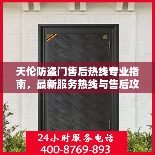 天伦防盗门售后热线专业指南，最新服务热线与售后攻略