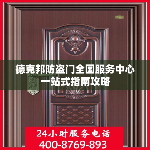 德克邦防盗门全国服务中心一站式指南攻略
