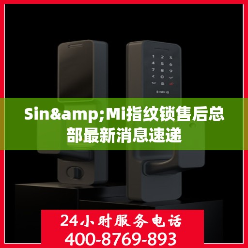 Sin&Mi指纹锁售后总部最新消息速递