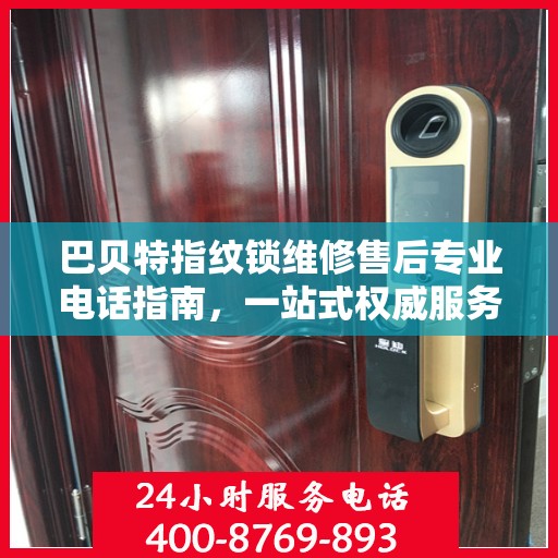 巴贝特指纹锁维修售后专业电话指南，一站式权威服务体验