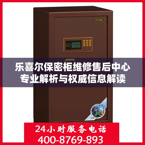 乐喜尔保密柜维修售后中心专业解析与权威信息解读