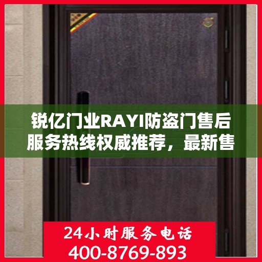 锐亿门业RAYI防盗门售后服务热线权威推荐，最新售后400电话详解
