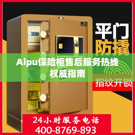 Aipu保险柜售后服务热线权威指南