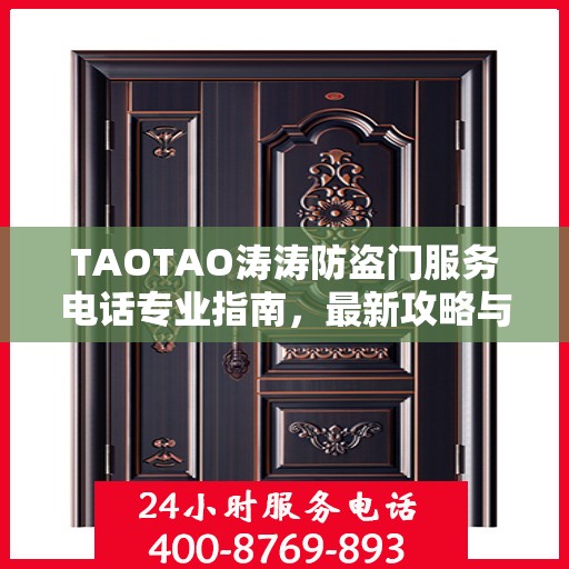 TAOTAO涛涛防盗门服务电话专业指南，最新攻略与联系方式