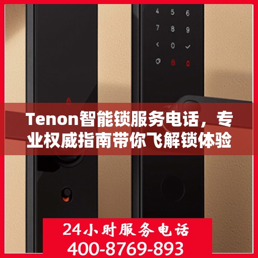 Tenon智能锁服务电话，专业权威指南带你飞解锁体验
