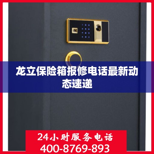 龙立保险箱报修电话最新动态速递