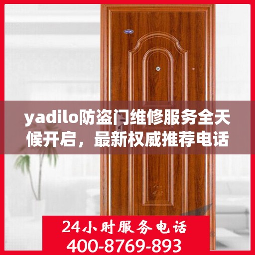 yadilo防盗门维修服务全天候开启，最新权威推荐电话一网打尽！