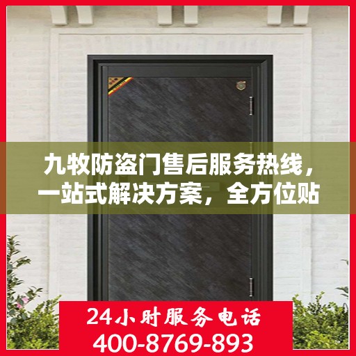 九牧防盗门售后服务热线，一站式解决方案，全方位贴心服务指南