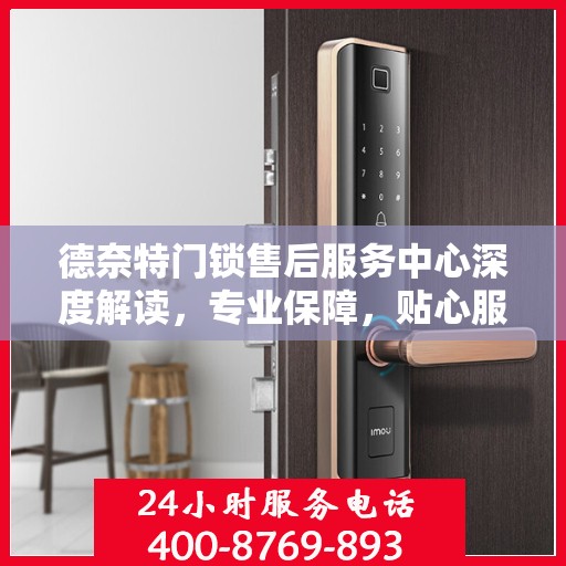德奈特门锁售后服务中心深度解读，专业保障，贴心服务