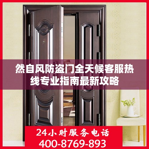 然自风防盗门全天候客服热线专业指南最新攻略