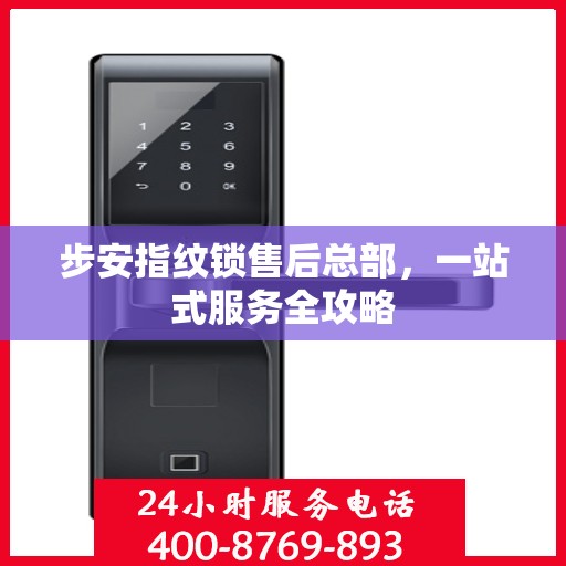 步安指纹锁售后总部，一站式服务全攻略