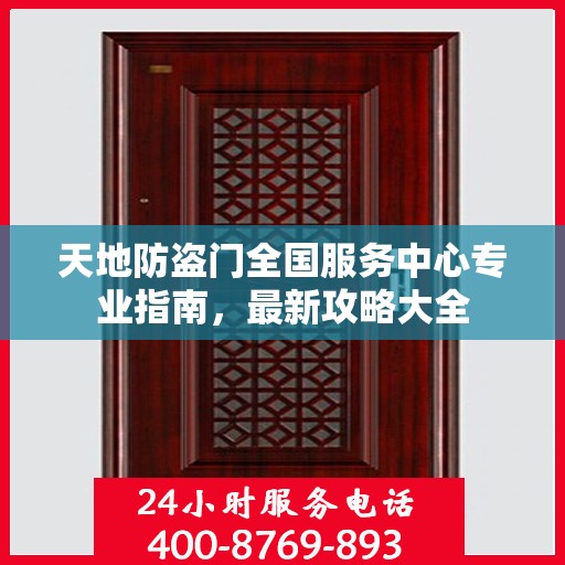天地防盗门全国服务中心专业指南，最新攻略大全