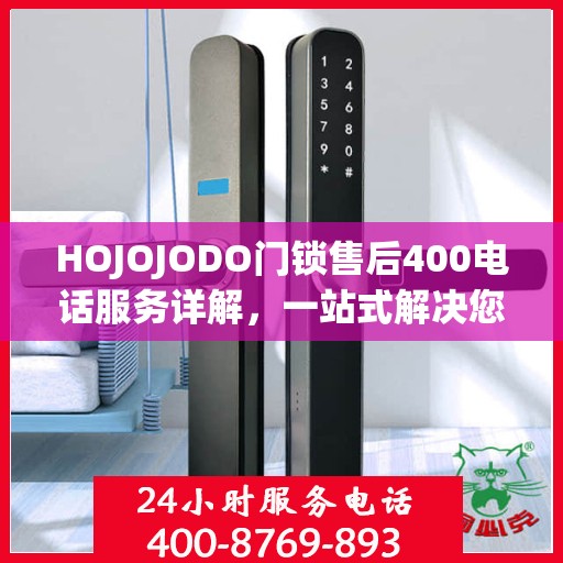 HOJOJODO门锁售后400电话服务详解，一站式解决您的售后问题