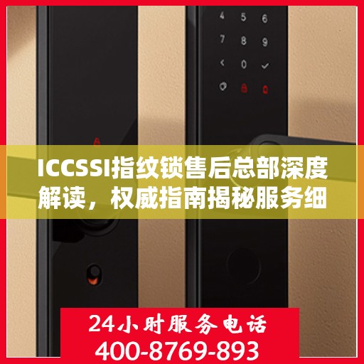 ICCSSI指纹锁售后总部深度解读，权威指南揭秘服务细节