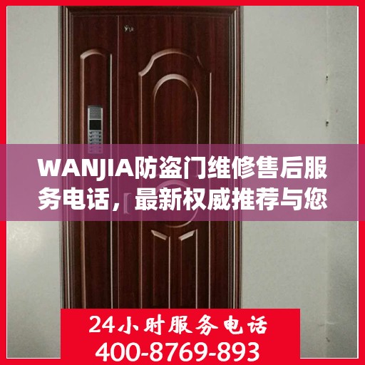 WANJIA防盗门维修售后服务电话，最新权威推荐与您的安全锁事无忧接轨